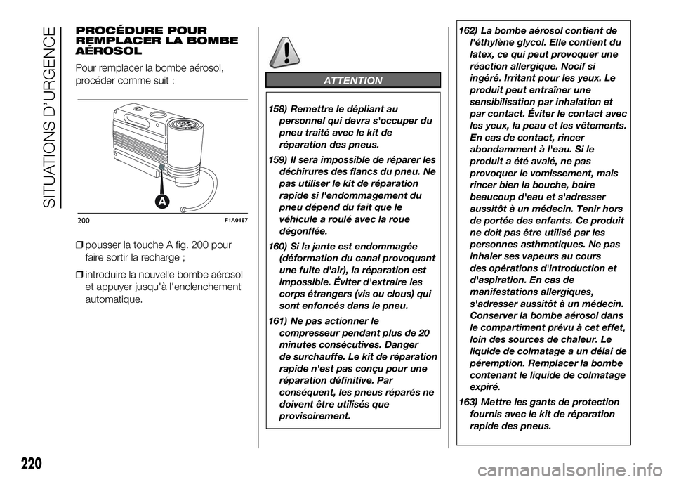 FIAT DUCATO 2016 Notice dentretien (in French) PROCÉDURE POUR
REMPLACER LA BOMBE
AÉROSOL
Pour remplacer la bombe aérosol,
procéder comme suit :
❒pousser la touche A fig. 200 pour
faire sortir la recharge ;
❒introduire la nouvelle bombe aé FIAT DUCATO 2016 Notice dentretien (in French) PROCÉDURE POUR
REMPLACER LA BOMBE
AÉROSOL
Pour remplacer la bombe aérosol,
procéder comme suit :
❒pousser la touche A fig. 200 pour
faire sortir la recharge ;
❒introduire la nouvelle bombe aé