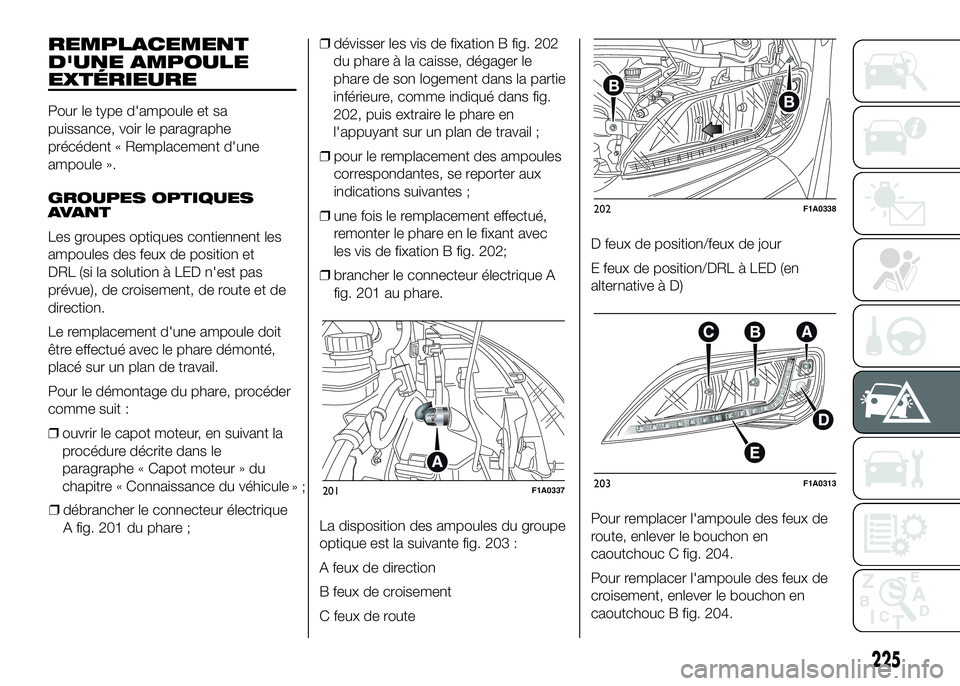 FIAT DUCATO 2016 Notice dentretien (in French) REMPLACEMENT
D'UNE AMPOULE
EXTÉRIEURE
Pour le type d'ampoule et sa
puissance, voir le paragraphe
précédent « Remplacement d'une
ampoule ».
GROUPES OPTIQUES
AVANT
Les groupes optiques FIAT DUCATO 2016 Notice dentretien (in French) REMPLACEMENT
D'UNE AMPOULE
EXTÉRIEURE
Pour le type d'ampoule et sa
puissance, voir le paragraphe
précédent « Remplacement d'une
ampoule ».
GROUPES OPTIQUES
AVANT
Les groupes optiques