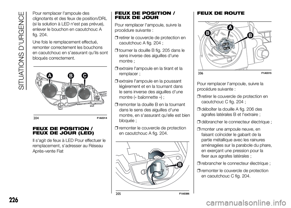 FIAT DUCATO 2016 Notice dentretien (in French) Pour remplacer l'ampoule des
clignotants et des feux de position/DRL
(si la solution à LED n'est pas prévue),
enlever le bouchon en caoutchouc A
fig. 204.
Une fois le remplacement effectué, FIAT DUCATO 2016 Notice dentretien (in French) Pour remplacer l'ampoule des
clignotants et des feux de position/DRL
(si la solution à LED n'est pas prévue),
enlever le bouchon en caoutchouc A
fig. 204.
Une fois le remplacement effectué,