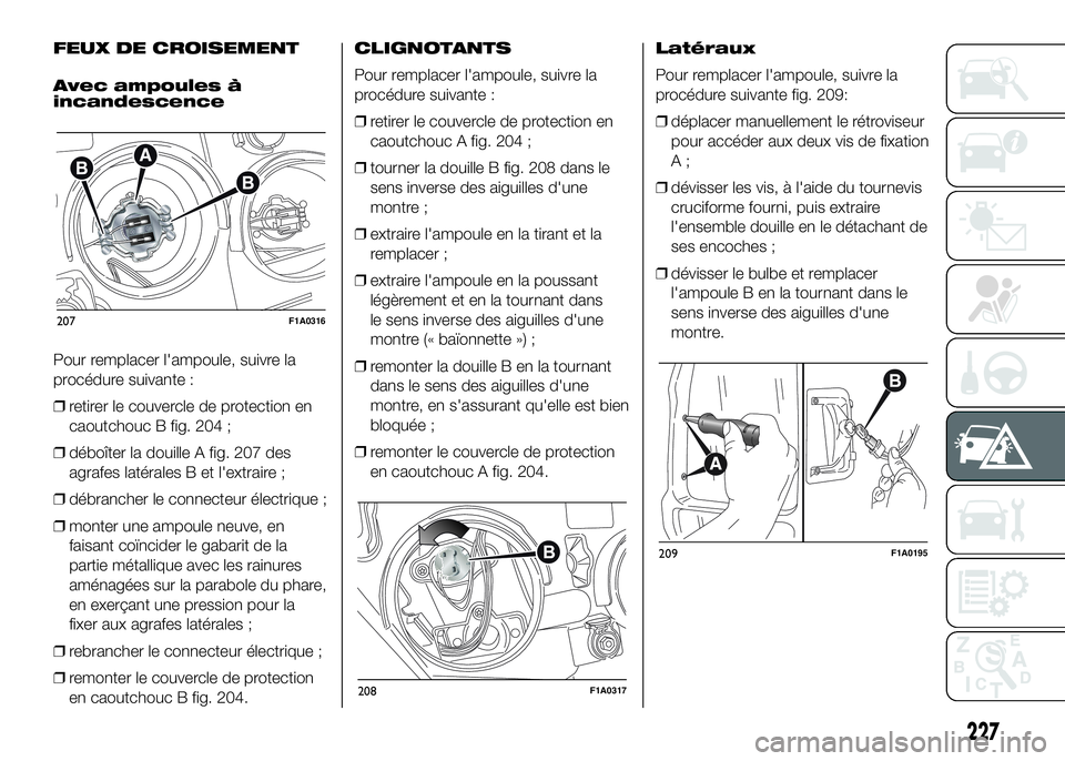 FIAT DUCATO 2016 Notice dentretien (in French) FEUX DE CROISEMENT
Avec ampoules à
incandescence
Pour remplacer l'ampoule, suivre la
procédure suivante :
❒retirer le couvercle de protection en
caoutchouc B fig. 204 ;
❒déboîter la douill FIAT DUCATO 2016 Notice dentretien (in French) FEUX DE CROISEMENT
Avec ampoules à
incandescence
Pour remplacer l'ampoule, suivre la
procédure suivante :
❒retirer le couvercle de protection en
caoutchouc B fig. 204 ;
❒déboîter la douill
