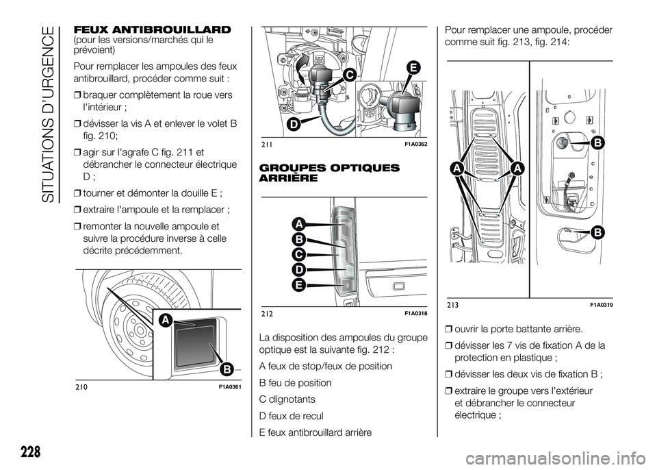 FIAT DUCATO 2016 Notice dentretien (in French) FEUX ANTIBROUILLARD
(pour les versions/marchés qui le
prévoient)
Pour remplacer les ampoules des feux
antibrouillard, procéder comme suit :
❒braquer complètement la roue vers
l'intérieur ;
FIAT DUCATO 2016 Notice dentretien (in French) FEUX ANTIBROUILLARD
(pour les versions/marchés qui le
prévoient)
Pour remplacer les ampoules des feux
antibrouillard, procéder comme suit :
❒braquer complètement la roue vers
l'intérieur ;