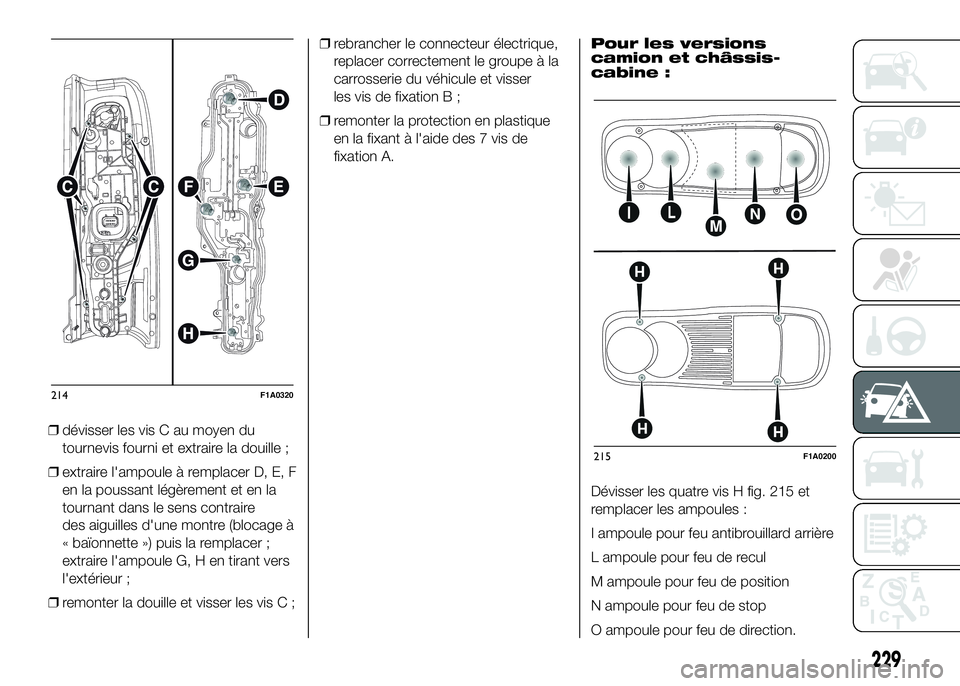 FIAT DUCATO 2016 Notice dentretien (in French) ❒dévisser les vis C au moyen du
tournevis fourni et extraire la douille ;
❒extraire l'ampoule à remplacer D, E, F
en la poussant légèrement et en la
tournant dans le sens contraire
des aig FIAT DUCATO 2016 Notice dentretien (in French) ❒dévisser les vis C au moyen du
tournevis fourni et extraire la douille ;
❒extraire l'ampoule à remplacer D, E, F
en la poussant légèrement et en la
tournant dans le sens contraire
des aig