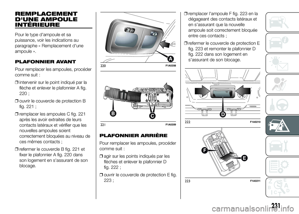 FIAT DUCATO 2016 Notice dentretien (in French) REMPLACEMENT
D'UNE AMPOULE
INTÉRIEURE
Pour le type d'ampoule et sa
puissance, voir les indications au
paragraphe « Remplacement d'une
ampoule ».
PLAFONNIER AVANT
Pour remplacer les ampo FIAT DUCATO 2016 Notice dentretien (in French) REMPLACEMENT
D'UNE AMPOULE
INTÉRIEURE
Pour le type d'ampoule et sa
puissance, voir les indications au
paragraphe « Remplacement d'une
ampoule ».
PLAFONNIER AVANT
Pour remplacer les ampo