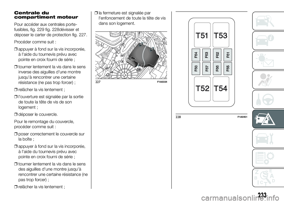 FIAT DUCATO 2016 Notice dentretien (in French) Centrale du
compartiment moteur
Pour accéder aux centrales porte-
fusibles, fig. 229 fig. 228dévisser et
déposer le carter de protection fig. 227.
Procéder comme suit :
❒appuyer à fond sur la v FIAT DUCATO 2016 Notice dentretien (in French) Centrale du
compartiment moteur
Pour accéder aux centrales porte-
fusibles, fig. 229 fig. 228dévisser et
déposer le carter de protection fig. 227.
Procéder comme suit :
❒appuyer à fond sur la v