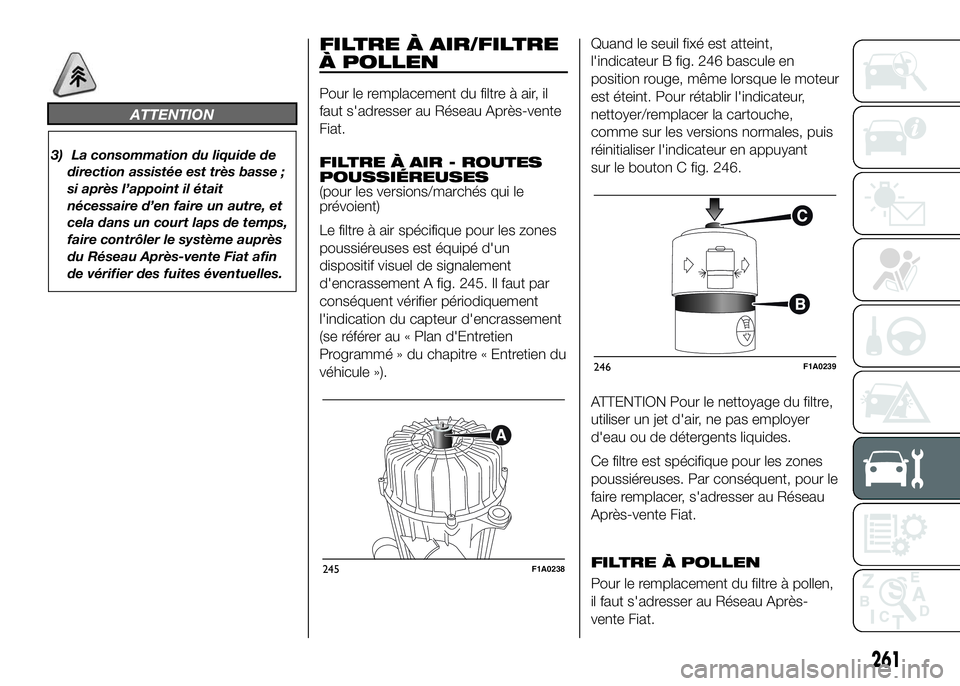 FIAT DUCATO 2016 Notice dentretien (in French) ATTENTION
3) La consommation du liquide de
direction assistée est très basse ;
si après l’appoint il était
nécessaire d’en faire un autre, et
cela dans un court laps de temps,
faire contrôle FIAT DUCATO 2016 Notice dentretien (in French) ATTENTION
3) La consommation du liquide de
direction assistée est très basse ;
si après l’appoint il était
nécessaire d’en faire un autre, et
cela dans un court laps de temps,
faire contrôle