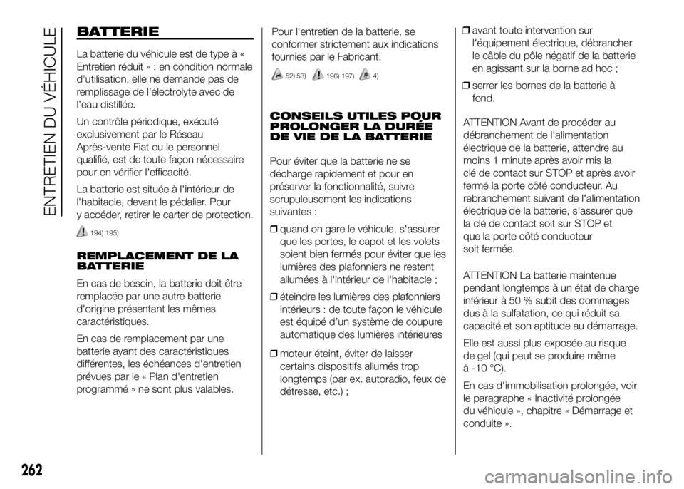 FIAT DUCATO 2016 Notice dentretien (in French) BATTERIE
La batterie du véhicule est de type à «
Entretien réduit»:encondition normale
d’utilisation, elle ne demande pas de
remplissage de l’électrolyte avec de
l’eau distillée.
Un contr FIAT DUCATO 2016 Notice dentretien (in French) BATTERIE
La batterie du véhicule est de type à «
Entretien réduit»:encondition normale
d’utilisation, elle ne demande pas de
remplissage de l’électrolyte avec de
l’eau distillée.
Un contr