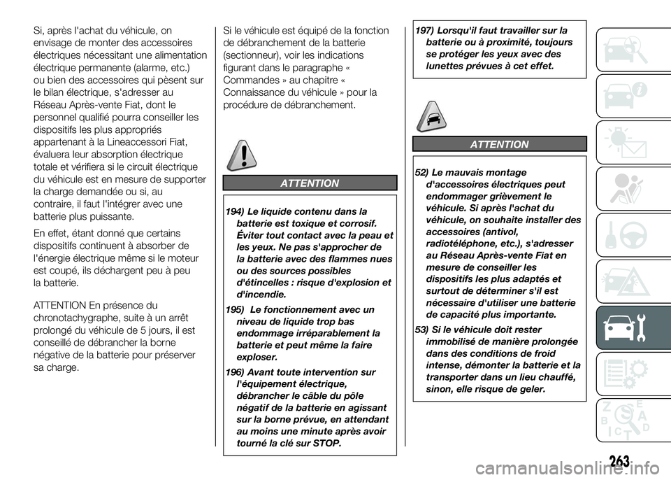 FIAT DUCATO 2016 Notice dentretien (in French) Si, après l'achat du véhicule, on
envisage de monter des accessoires
électriques nécessitant une alimentation
électrique permanente (alarme, etc.)
ou bien des accessoires qui pèsent sur
le b FIAT DUCATO 2016 Notice dentretien (in French) Si, après l'achat du véhicule, on
envisage de monter des accessoires
électriques nécessitant une alimentation
électrique permanente (alarme, etc.)
ou bien des accessoires qui pèsent sur
le b