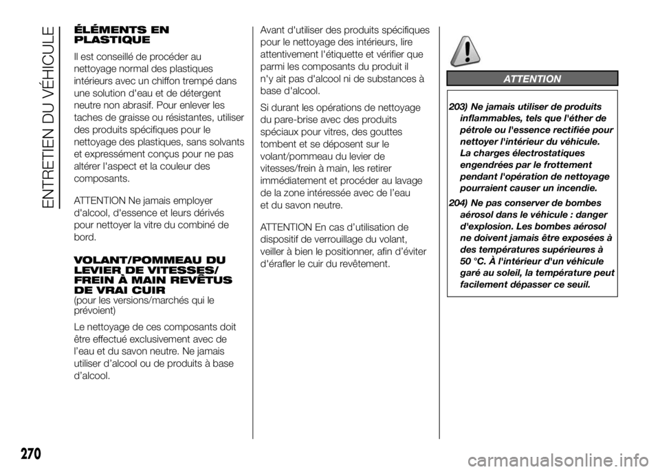 FIAT DUCATO 2016 Notice dentretien (in French) ÉLÉMENTS EN
PLASTIQUE
Il est conseillé de procéder au
nettoyage normal des plastiques
intérieurs avec un chiffon trempé dans
une solution d'eau et de détergent
neutre non abrasif. Pour enle FIAT DUCATO 2016 Notice dentretien (in French) ÉLÉMENTS EN
PLASTIQUE
Il est conseillé de procéder au
nettoyage normal des plastiques
intérieurs avec un chiffon trempé dans
une solution d'eau et de détergent
neutre non abrasif. Pour enle
