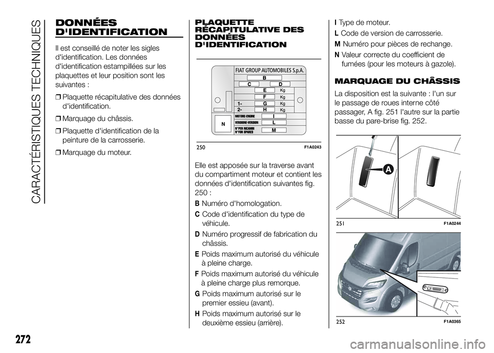 FIAT DUCATO 2016 Notice dentretien (in French) DONNÉES
D'IDENTIFICATION
Il est conseillé de noter les sigles
d'identification. Les données
d'identification estampillées sur les
plaquettes et leur position sont les
suivantes :
❒Pl FIAT DUCATO 2016 Notice dentretien (in French) DONNÉES
D'IDENTIFICATION
Il est conseillé de noter les sigles
d'identification. Les données
d'identification estampillées sur les
plaquettes et leur position sont les
suivantes :
❒Pl