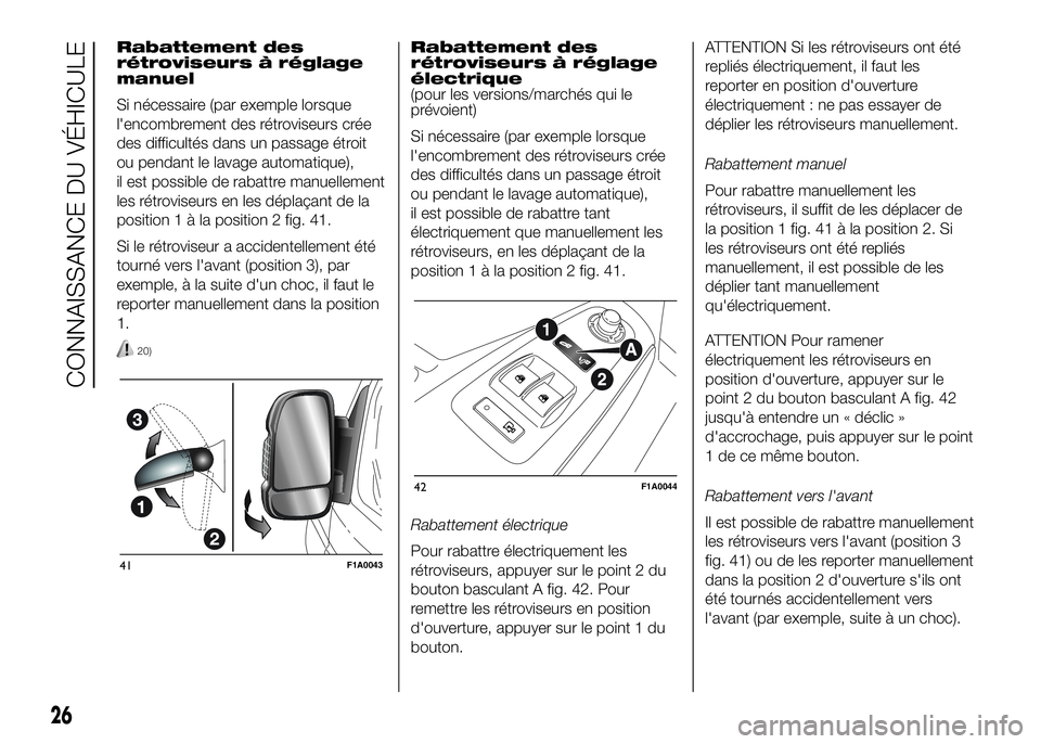 FIAT DUCATO 2016  Notice dentretien (in French) Rabattement des
rétroviseurs à réglage
manuel
Si nécessaire (par exemple lorsque
l'encombrement des rétroviseurs crée
des difficultés dans un passage étroit
ou pendant le lavage automatiqu