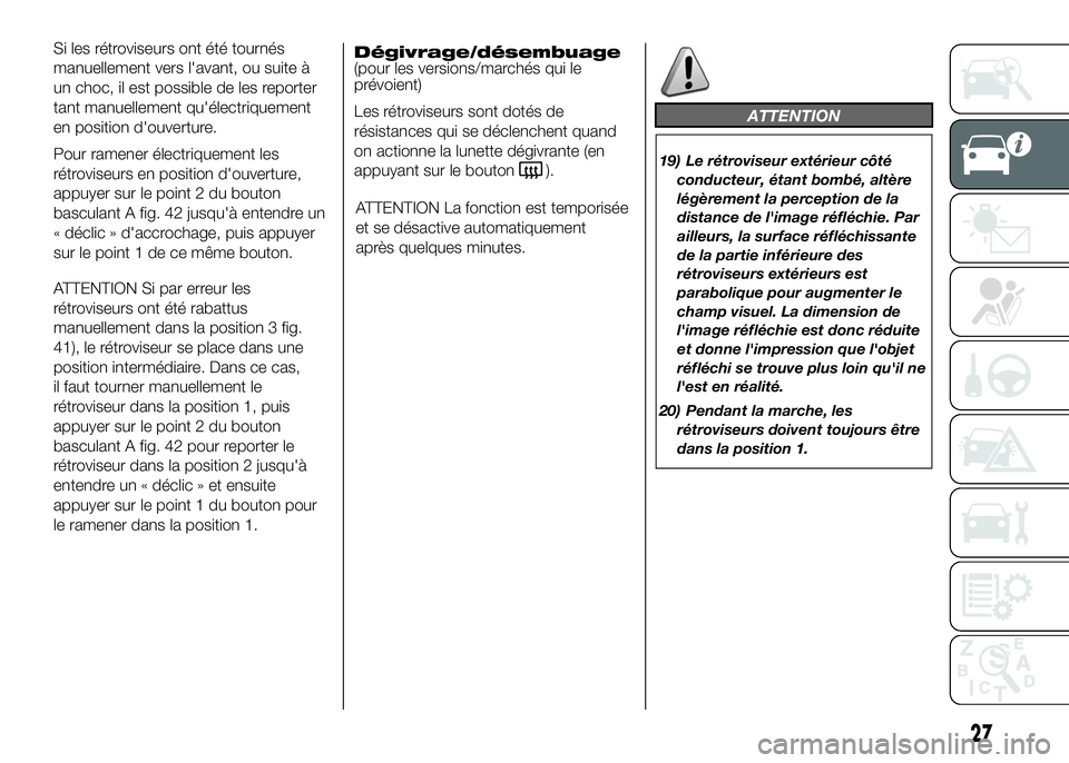 FIAT DUCATO 2016  Notice dentretien (in French) Si les rétroviseurs ont été tournés
manuellement vers l'avant, ou suite à
un choc, il est possible de les reporter
tant manuellement qu'électriquement
en position d'ouverture.
Pour r