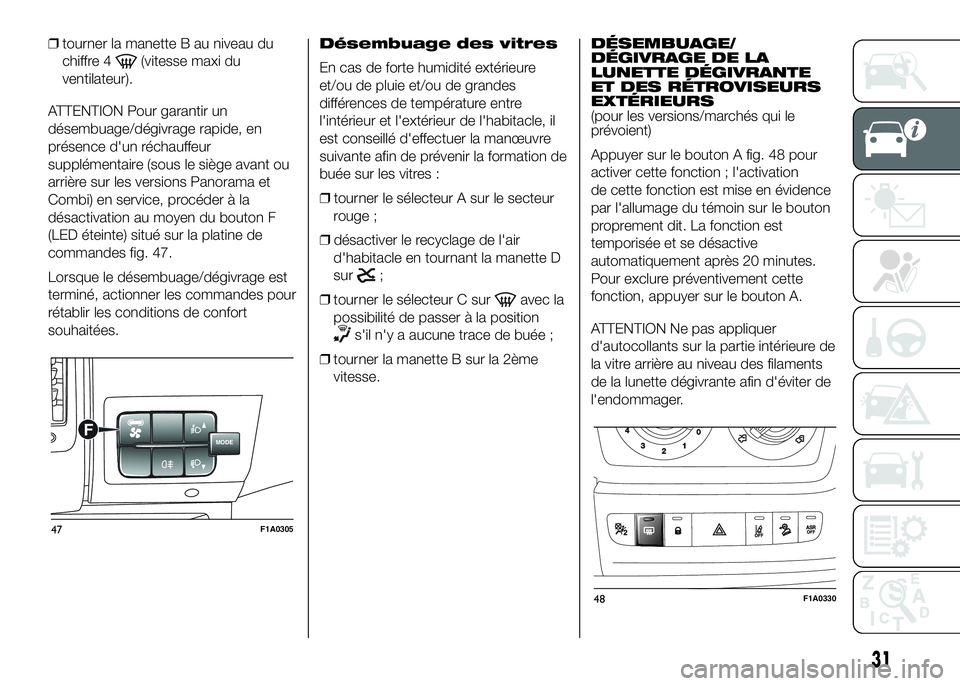 FIAT DUCATO 2016  Notice dentretien (in French) ❒tourner la manette B au niveau du
chiffre 4
(vitesse maxi du
ventilateur).
ATTENTION Pour garantir un
désembuage/dégivrage rapide, en
présence d'un réchauffeur
supplémentaire (sous le siè