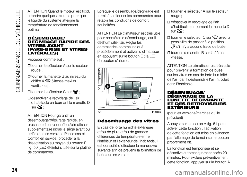 FIAT DUCATO 2016  Notice dentretien (in French) ATTENTION Quand le moteur est froid,
attendre quelques minutes pour que
le liquide du système atteigne la
température de fonctionnement
optimal.
DÉSEMBUAGE/
DÉGIVRAGE RAPIDE DES
VITRES AVANT
(PARE