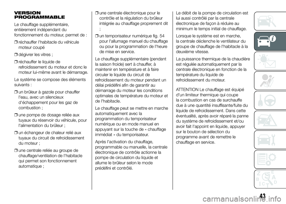 FIAT DUCATO 2016  Notice dentretien (in French) VERSION
PROGRAMMABLE
Le chauffage supplémentaire,
entièrement indépendant du
fonctionnement du moteur, permet de :
❒réchauffer l'habitacle du véhicule
moteur coupé
❒dégivrer les vitres 