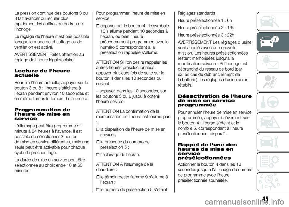 FIAT DUCATO 2016  Notice dentretien (in French) La pression continue des boutons 3 ou
8 fait avancer ou reculer plus
rapidement les chiffres du cadran de
l'horloge.
Le réglage de l'heure n'est pas possible
lorsque le mode de chauffage 