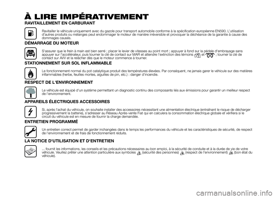 FIAT DUCATO 2016 Notice dentretien (in French) À LIRE IMPÉRATIVEMENT
RAVITAILLEMENT EN CARBURANT
Ravitailler le véhicule uniquement avec du gazole pour transport automobile conforme à la spécification européenne EN590. L’utilisation
d’au FIAT DUCATO 2016 Notice dentretien (in French) À LIRE IMPÉRATIVEMENT
RAVITAILLEMENT EN CARBURANT
Ravitailler le véhicule uniquement avec du gazole pour transport automobile conforme à la spécification européenne EN590. L’utilisation
d’au