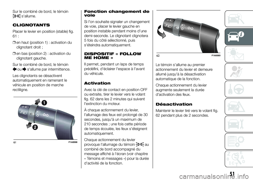 FIAT DUCATO 2016 Notice dentretien (in French) Sur le combiné de bord, le témoin
s'allume.
CLIGNOTANTS
Placer le levier en position (stable) fig.
61 :
❒en haut (position 1) : activation du
clignotant droit ;
❒en bas (position 2) : activa FIAT DUCATO 2016 Notice dentretien (in French) Sur le combiné de bord, le témoin
s'allume.
CLIGNOTANTS
Placer le levier en position (stable) fig.
61 :
❒en haut (position 1) : activation du
clignotant droit ;
❒en bas (position 2) : activa