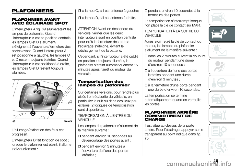 FIAT DUCATO 2016 Notice dentretien (in French) PLAFONNIERS
PLAFONNIER AVANT
AVEC ÉCLAIRAGE SPOT
L'interrupteur A fig. 69 allume/éteint les
lampes du plafonnier. Quand
l'interrupteur A est en position centrale,
les lampes C et D s'all FIAT DUCATO 2016 Notice dentretien (in French) PLAFONNIERS
PLAFONNIER AVANT
AVEC ÉCLAIRAGE SPOT
L'interrupteur A fig. 69 allume/éteint les
lampes du plafonnier. Quand
l'interrupteur A est en position centrale,
les lampes C et D s'all