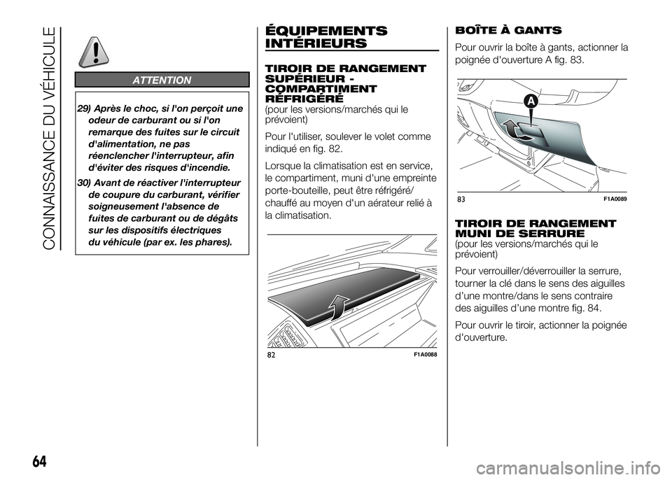 FIAT DUCATO 2016  Notice dentretien (in French) ATTENTION
29) Après le choc, si l'on perçoit une
odeur de carburant ou si l'on
remarque des fuites sur le circuit
d'alimentation, ne pas
réenclencher l'interrupteur, afin
d'évi