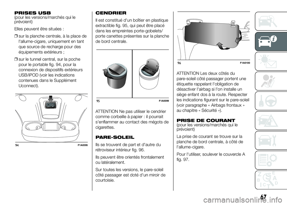 FIAT DUCATO 2016  Notice dentretien (in French) PRISES USB
(pour les versions/marchés qui le
prévoient)
Elles peuvent être situées :
❒sur la planche centrale, à la place de
l'allume-cigare, uniquement en tant
que source de recharge pour 