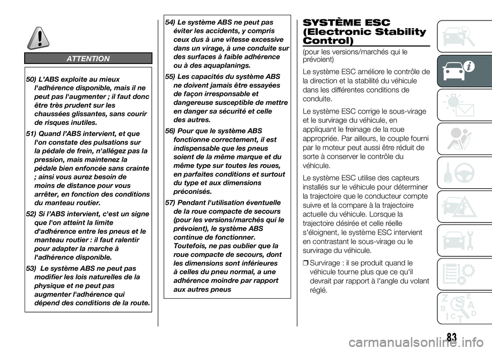 FIAT DUCATO 2016  Notice dentretien (in French) ATTENTION
50) L’ABS exploite au mieux
l'adhérence disponible, mais il ne
peut pas l'augmenter ; il faut donc
être très prudent sur les
chaussées glissantes, sans courir
de risques inutil