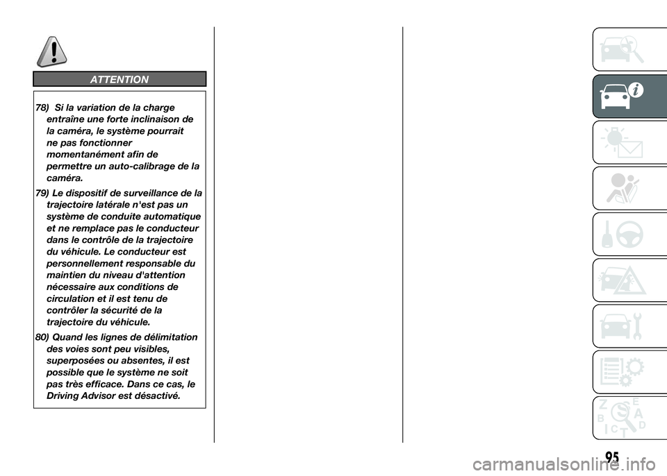 FIAT DUCATO 2016 Notice dentretien (in French) ATTENTION
78) Si la variation de la charge
entraîne une forte inclinaison de
la caméra, le système pourrait
ne pas fonctionner
momentanément afin de
permettre un auto-calibrage de la
caméra.
79) FIAT DUCATO 2016 Notice dentretien (in French) ATTENTION
78) Si la variation de la charge
entraîne une forte inclinaison de
la caméra, le système pourrait
ne pas fonctionner
momentanément afin de
permettre un auto-calibrage de la
caméra.
79)