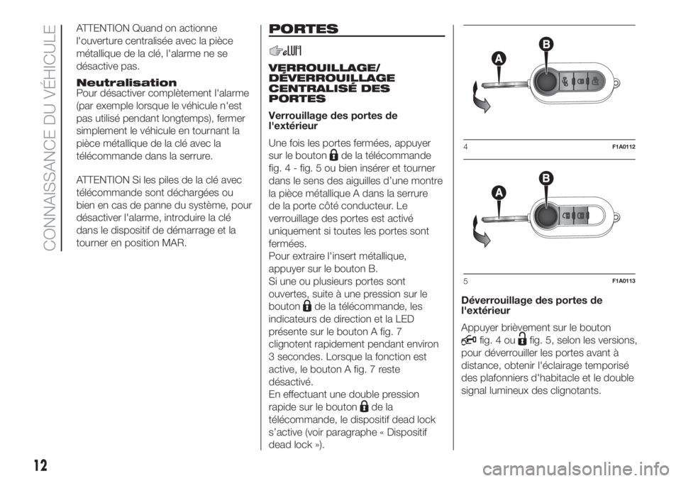 FIAT DUCATO 2017 Notice dentretien (in French) ATTENTION Quand on actionne
l'ouverture centralisée avec la pièce
métallique de la clé, l'alarme ne se
désactive pas.
Neutralisation
Pour désactiver complètement l'alarme
(par exemp FIAT DUCATO 2017 Notice dentretien (in French) ATTENTION Quand on actionne
l'ouverture centralisée avec la pièce
métallique de la clé, l'alarme ne se
désactive pas.
Neutralisation
Pour désactiver complètement l'alarme
(par exemp