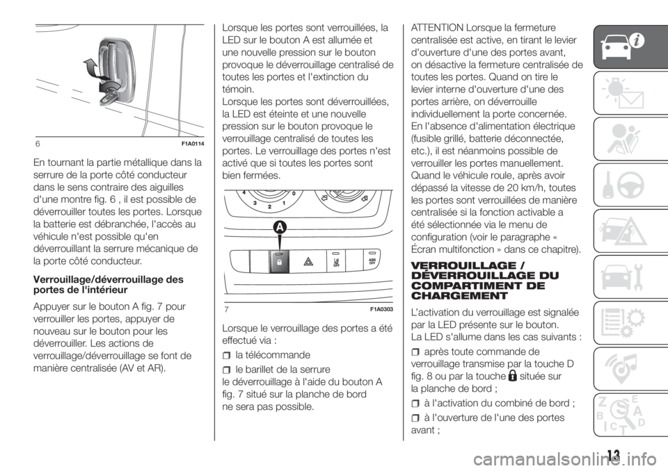 FIAT DUCATO 2017 Notice dentretien (in French) En tournant la partie métallique dans la
serrure de la porte côté conducteur
dans le sens contraire des aiguilles
d'une montre fig.6,ilestpossible de
déverrouiller toutes les portes. Lorsque
l FIAT DUCATO 2017 Notice dentretien (in French) En tournant la partie métallique dans la
serrure de la porte côté conducteur
dans le sens contraire des aiguilles
d'une montre fig.6,ilestpossible de
déverrouiller toutes les portes. Lorsque
l