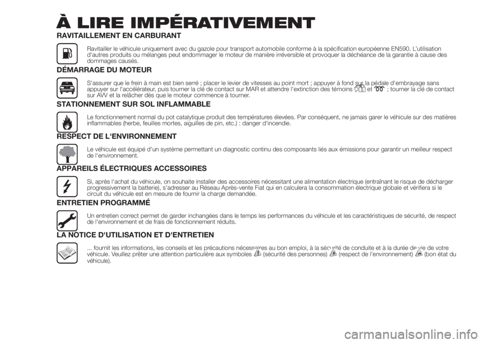 FIAT DUCATO 2017  Notice dentretien (in French) À LIRE IMPÉRATIVEMENT
RAVITAILLEMENT EN CARBURANT
Ravitailler le véhicule uniquement avec du gazole pour transport automobile conforme à la spécification européenne EN590. L’utilisation
d’au