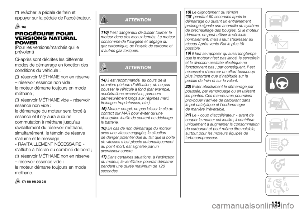 FIAT DUCATO 2018  Notice dentretien (in French) relâcher la pédale de frein et
appuyer sur la pédale de l’accélérateur.
16)
PROCÉDURE POUR
VERSIONS NATURAL
POWER
(Pour les versions/marchés qui le
prévoient)
Ci-après sont décrites les di