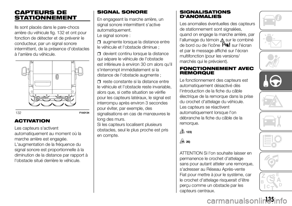 FIAT DUCATO 2018 Notice dentretien (in French) CAPTEURS DE
STATIONNEMENT
Ils sont placés dans le pare-chocs
arrière du véhicule fig. 132 et ont pour
fonction de détecter et de prévenir le
conducteur, par un signal sonore
intermittent, de la p FIAT DUCATO 2018 Notice dentretien (in French) CAPTEURS DE
STATIONNEMENT
Ils sont placés dans le pare-chocs
arrière du véhicule fig. 132 et ont pour
fonction de détecter et de prévenir le
conducteur, par un signal sonore
intermittent, de la p