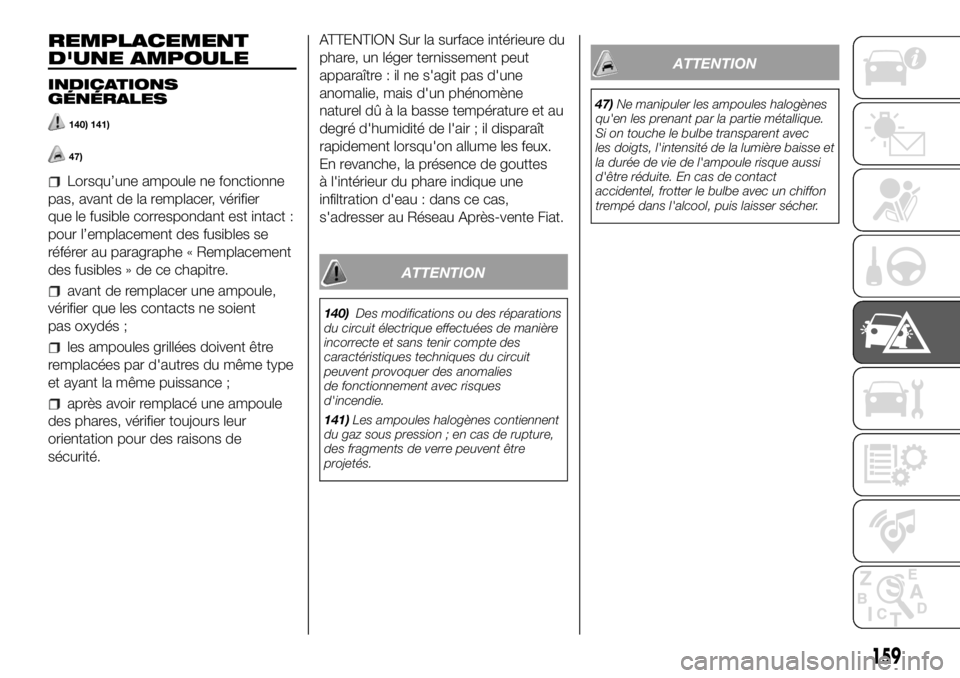 FIAT DUCATO 2018  Notice dentretien (in French) REMPLACEMENT
D'UNE AMPOULE
INDICATIONS
GÉNÉRALES
140) 141)
47)
Lorsqu’une ampoule ne fonctionne
pas, avant de la remplacer, vérifier
que le fusible correspondant est intact :
pour l’emplace