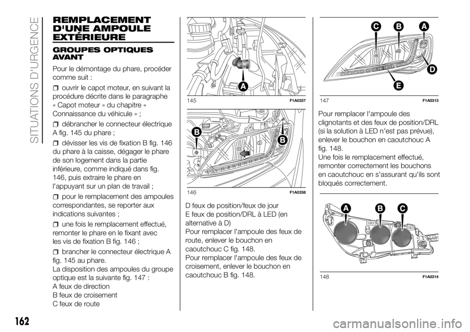 FIAT DUCATO 2018  Notice dentretien (in French) REMPLACEMENT
D'UNE AMPOULE
EXTÉRIEURE
GROUPES OPTIQUES
AVANT
Pour le démontage du phare, procéder
comme suit :
ouvrir le capot moteur, en suivant la
procédure décrite dans le paragraphe
« Ca