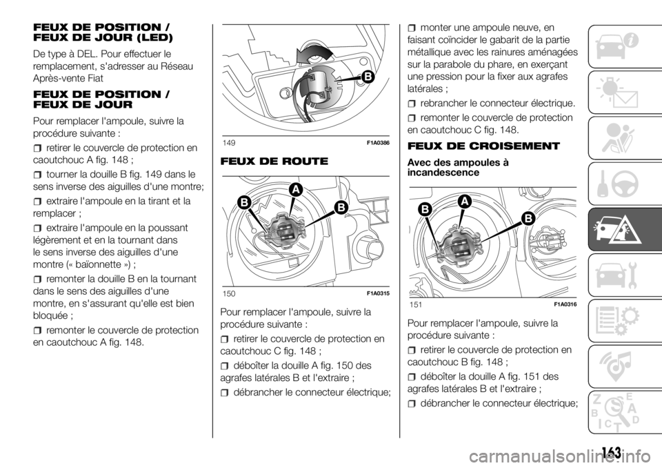 FIAT DUCATO 2018  Notice dentretien (in French) FEUX DE POSITION /
FEUX DE JOUR (LED)
De type à DEL. Pour effectuer le
remplacement, s'adresser au Réseau
Après-vente Fiat
FEUX DE POSITION /
FEUX DE JOUR
Pour remplacer l'ampoule, suivre l