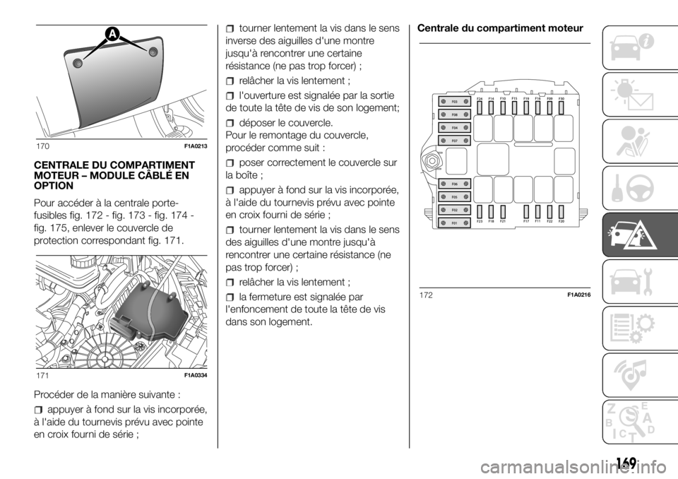 FIAT DUCATO 2018 Notice dentretien (in French) CENTRALE DU COMPARTIMENT
MOTEUR – MODULE CÂBLÉ EN
OPTION
Pour accéder à la centrale porte-
fusibles fig. 172 - fig. 173 - fig. 174 -
fig. 175, enlever le couvercle de
protection correspondant fi FIAT DUCATO 2018 Notice dentretien (in French) CENTRALE DU COMPARTIMENT
MOTEUR – MODULE CÂBLÉ EN
OPTION
Pour accéder à la centrale porte-
fusibles fig. 172 - fig. 173 - fig. 174 -
fig. 175, enlever le couvercle de
protection correspondant fi