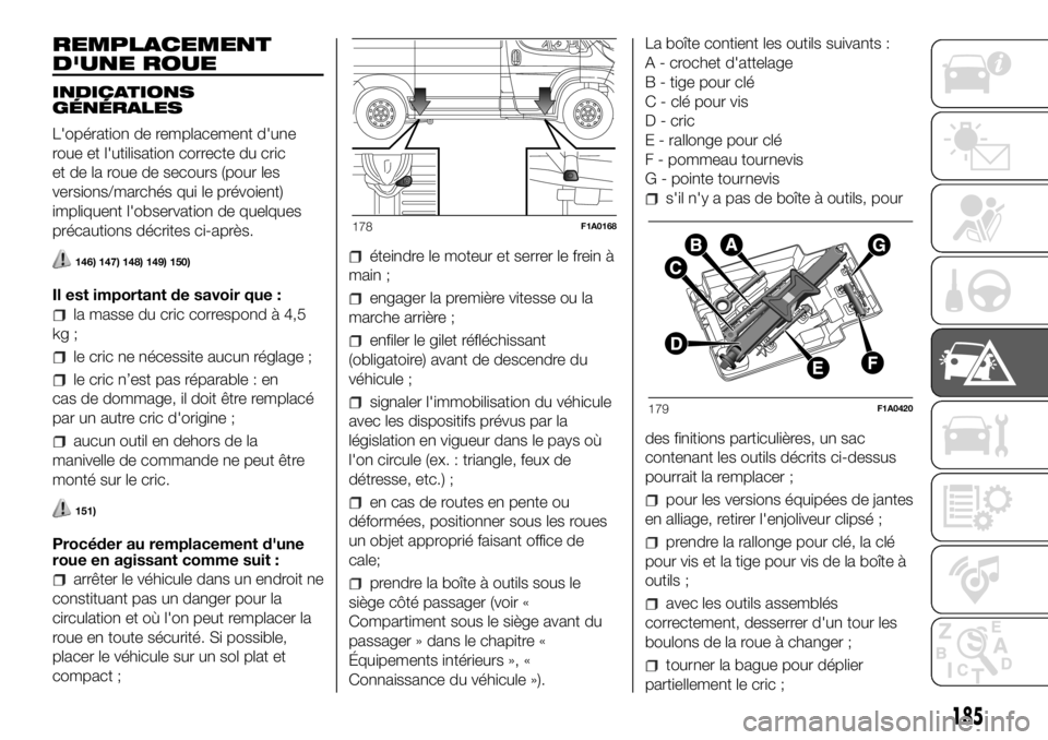 FIAT DUCATO 2018  Notice dentretien (in French) REMPLACEMENT
D'UNE ROUE
INDICATIONS
GÉNÉRALES
L'opération de remplacement d'une
roue et l'utilisation correcte du cric
et de la roue de secours (pour les
versions/marchés qui le pr