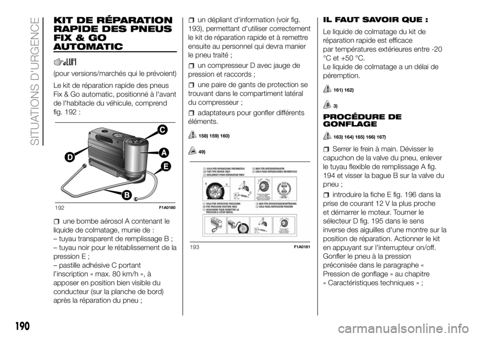 FIAT DUCATO 2018 Notice dentretien (in French) KIT DE RÉPARATION
RAPIDE DES PNEUS
FIX&GO
AUTOMATIC
(pour versions/marchés qui le prévoient)
Le kit de réparation rapide des pneus
Fix & Go automatic, positionné à l'avant
de l'habitacle FIAT DUCATO 2018 Notice dentretien (in French) KIT DE RÉPARATION
RAPIDE DES PNEUS
FIX&GO
AUTOMATIC
(pour versions/marchés qui le prévoient)
Le kit de réparation rapide des pneus
Fix & Go automatic, positionné à l'avant
de l'habitacle