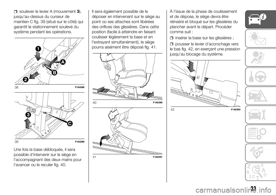 FIAT DUCATO 2018  Notice dentretien (in French) soulever le levier A (mouvement3),
jusqu'au-dessus du curseur de
maintien C fig. 39 (situé sur le côté) qui
garantit le stationnement soulevé du
système pendant les opérations.
Une fois la b