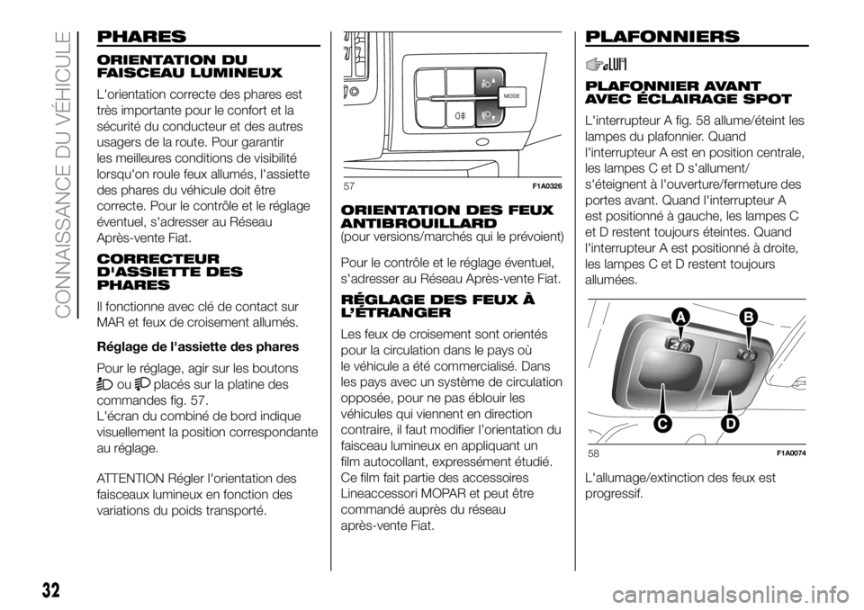 FIAT DUCATO 2018  Notice dentretien (in French) PHARES
ORIENTATION DU
FAISCEAU LUMINEUX
L'orientation correcte des phares est
très importante pour le confort et la
sécurité du conducteur et des autres
usagers de la route. Pour garantir
les m