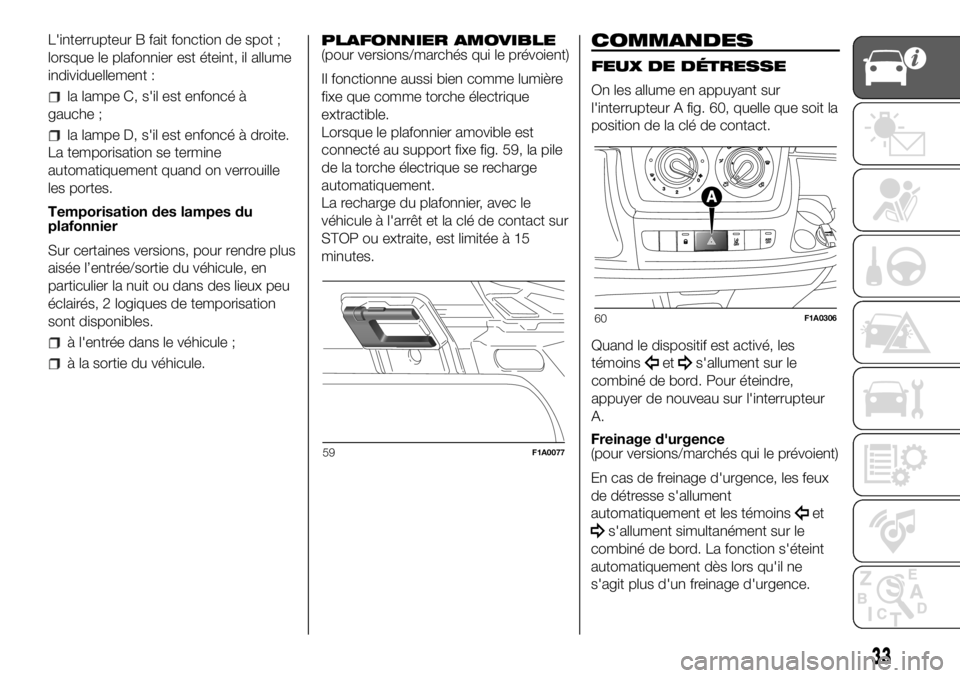 FIAT DUCATO 2018 Notice dentretien (in French) L'interrupteur B fait fonction de spot ;
lorsque le plafonnier est éteint, il allume
individuellement :
la lampe C, s'il est enfoncé à
gauche ;
la lampe D, s'il est enfoncé à droite.
FIAT DUCATO 2018 Notice dentretien (in French) L'interrupteur B fait fonction de spot ;
lorsque le plafonnier est éteint, il allume
individuellement :
la lampe C, s'il est enfoncé à
gauche ;
la lampe D, s'il est enfoncé à droite.