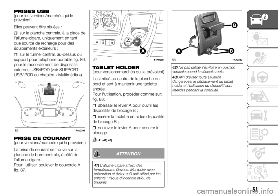 FIAT DUCATO 2018  Notice dentretien (in French) PRISES USB
(pour les versions/marchés qui le
prévoient)
Elles peuvent être situées :
sur la planche centrale, à la place de
l'allume-cigare, uniquement en tant
que source de recharge pour des