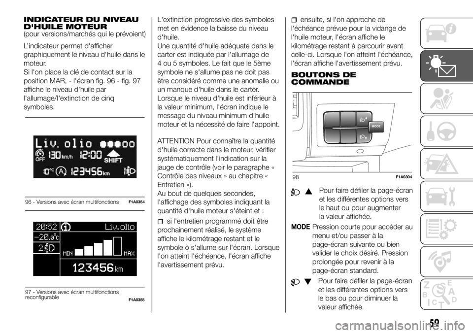 FIAT DUCATO 2018  Notice dentretien (in French) INDICATEUR DU NIVEAU
D'HUILE MOTEUR
(pour versions/marchés qui le prévoient)
L’indicateur permet d'afficher
graphiquement le niveau d'huile dans le
moteur.
Si l'on place la clé de