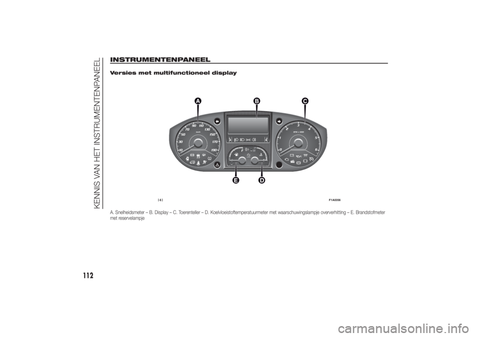 FIAT DUCATO 2014 Instructieboek (in Dutch) INSTRUMENTENPANEEL
.
Versies met multifunctioneel displayA. Snelheidsmeter – B. Display – C. Toerenteller – D. Koelvloeistoftemperatuurmeter met waarschuwingslampje oververhitting – E. Brandst FIAT DUCATO 2014 Instructieboek (in Dutch) INSTRUMENTENPANEEL
.
Versies met multifunctioneel displayA. Snelheidsmeter – B. Display – C. Toerenteller – D. Koelvloeistoftemperatuurmeter met waarschuwingslampje oververhitting – E. Brandst