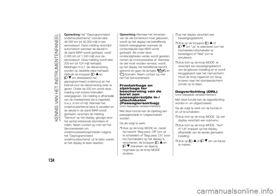 FIAT DUCATO 2014  Instructieboek (in Dutch) OpmerkingHet “Geprogrammeerd
onderhoudsschema” voorziet elke
48.000 km (of 30.000 mijl) in een
servicebeurt. Deze melding verschijnt
automatisch wanneer de sleutel in
de stand MAR wordt gedraaid, 