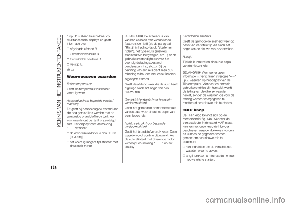 FIAT DUCATO 2014  Instructieboek (in Dutch) “Trip B” is alleen beschikbaar op
multifunctionele displays en geeft
informatie over:
❒Afgelegde afstand B
❒Gemiddeld verbruik B
❒Gemiddelde snelheid B
❒Reistijd B.
20)
Weergegeven waarden