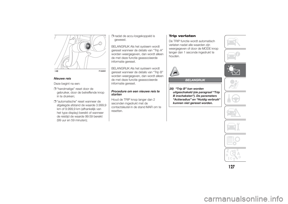 FIAT DUCATO 2014  Instructieboek (in Dutch) Nieuwe reis
Deze begint na een:
❒“handmatige” reset door de
gebruiker, door de betreffende knop
in te drukken;
❒“automatische” reset wanneer de
afgelegde afstand de waarde 3.999,9
km of 9.