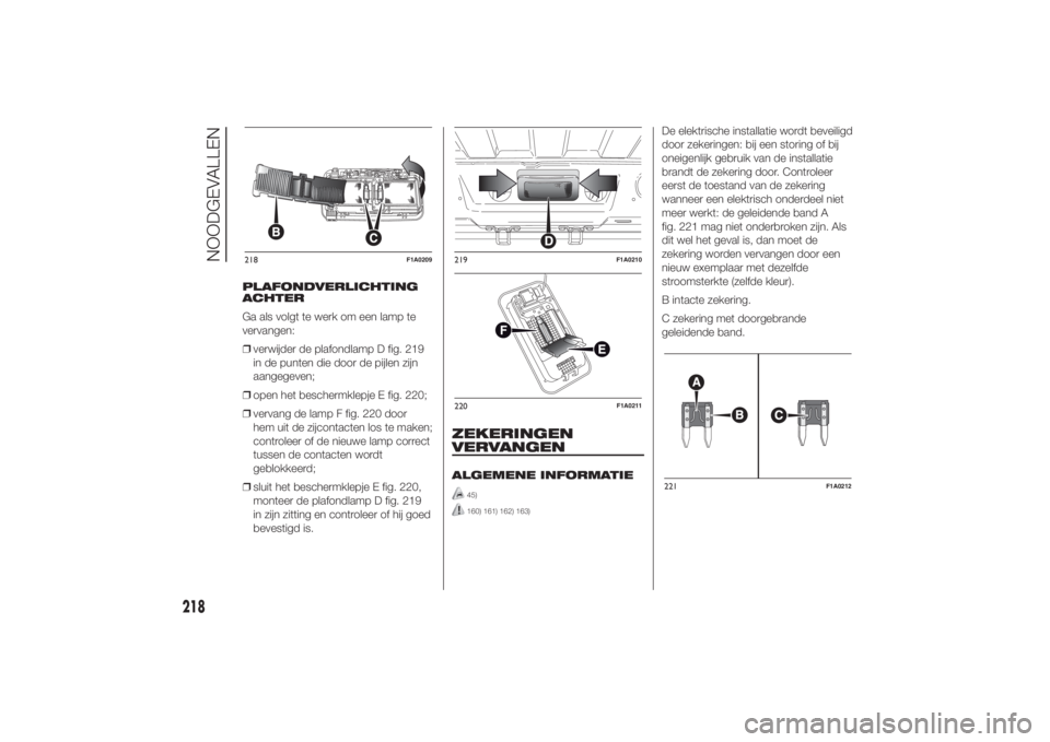FIAT DUCATO 2014 Instructieboek (in Dutch) PLAFONDVERLICHTING
ACHTER
Ga als volgt te werk om een lamp te
vervangen:
❒verwijder de plafondlamp D fig. 219
in de punten die door de pijlen zijn
aangegeven;
❒open het beschermklepje E fig. 220;
FIAT DUCATO 2014 Instructieboek (in Dutch) PLAFONDVERLICHTING
ACHTER
Ga als volgt te werk om een lamp te
vervangen:
❒verwijder de plafondlamp D fig. 219
in de punten die door de pijlen zijn
aangegeven;
❒open het beschermklepje E fig. 220;