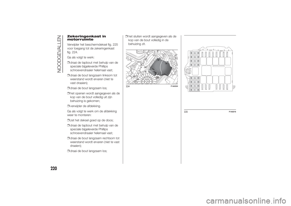 FIAT DUCATO 2014 Instructieboek (in Dutch) Zekeringenkast in
motorruimte
Verwijder het beschermdeksel fig. 225
voor toegang tot de zekeringenkast
fig. 224.
Ga als volgt te werk:
❒draai de tapbout met behulp van de
speciale bijgeleverde Phill FIAT DUCATO 2014 Instructieboek (in Dutch) Zekeringenkast in
motorruimte
Verwijder het beschermdeksel fig. 225
voor toegang tot de zekeringenkast
fig. 224.
Ga als volgt te werk:
❒draai de tapbout met behulp van de
speciale bijgeleverde Phill