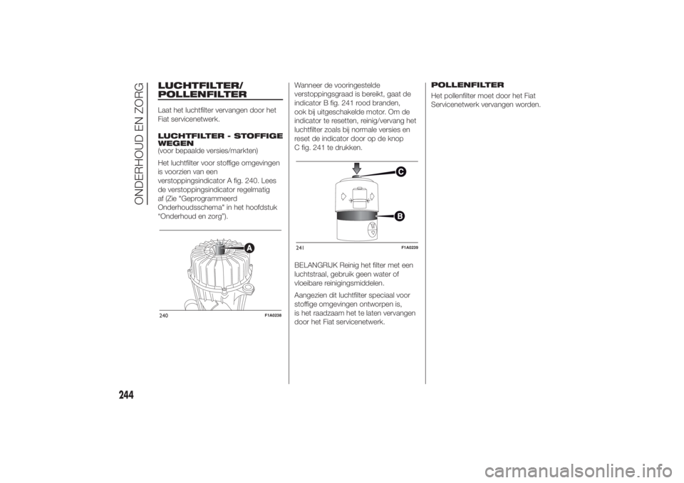 FIAT DUCATO 2014  Instructieboek (in Dutch) LUCHTFILTER/
POLLENFILTERLaat het luchtfilter vervangen door het
Fiat servicenetwerk.
LUCHTFILTER - STOFFIGE
WEGEN
(voor bepaalde versies/markten)
Het luchtfilter voor stoffige omgevingen
is voorzien 