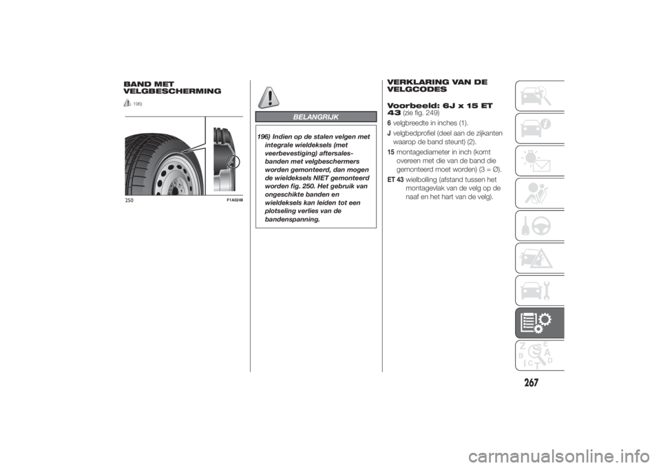 FIAT DUCATO 2014  Instructieboek (in Dutch) BAND MET
VELGBESCHERMING
196)
BELANGRIJK
196) Indien op de stalen velgen met
integrale wieldeksels (met
veerbevestiging) aftersales-
banden met velgbeschermers
worden gemonteerd, dan mogen
de wieldeks